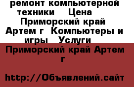 IT-Service (ремонт компьютерной техники) › Цена ­ 1 - Приморский край, Артем г. Компьютеры и игры » Услуги   . Приморский край,Артем г.